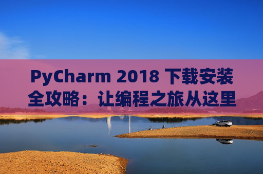PyCharm 2018 下载安装全攻略：让编程之旅从这里开始